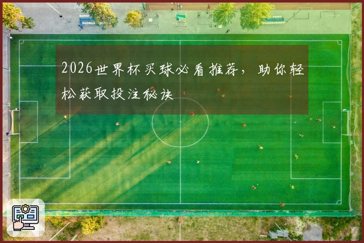 2026世界杯买球必看推荐,助你轻松获取投注秘诀