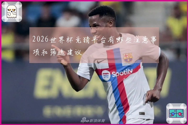 2026世界杯竞猜平台有哪些注意事项和筛选建议
