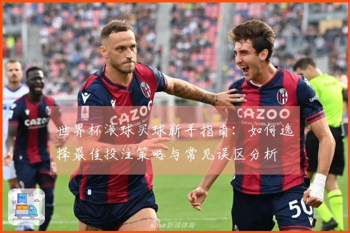 世界杯滚球买球新手指南：如何选择最佳投注策略与常见误区分析